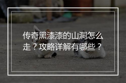 传奇黑漆漆的山洞怎么走？攻略详解有哪些？