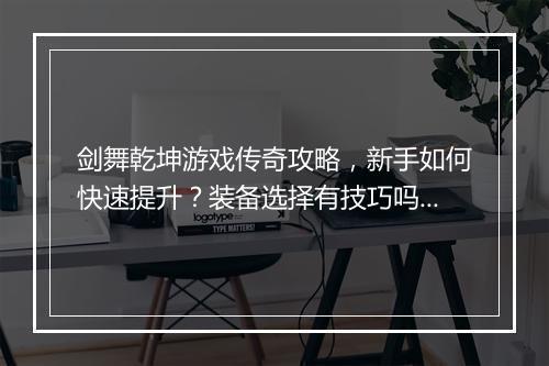 剑舞乾坤游戏传奇攻略，新手如何快速提升？装备选择有技巧吗？