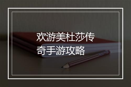 欢游美杜莎传奇手游攻略