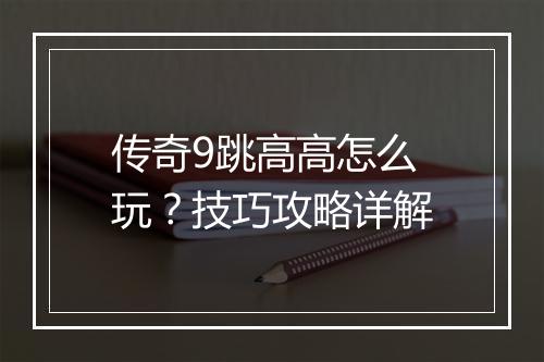 传奇9跳高高怎么玩？技巧攻略详解