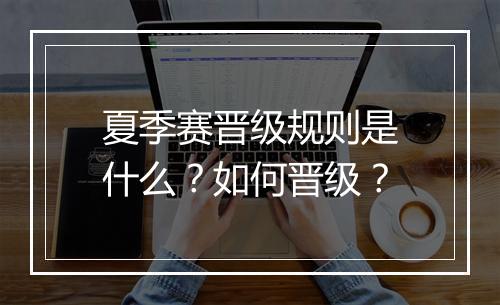 夏季赛晋级规则是什么？如何晋级？