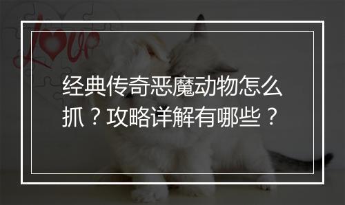 经典传奇恶魔动物怎么抓？攻略详解有哪些？