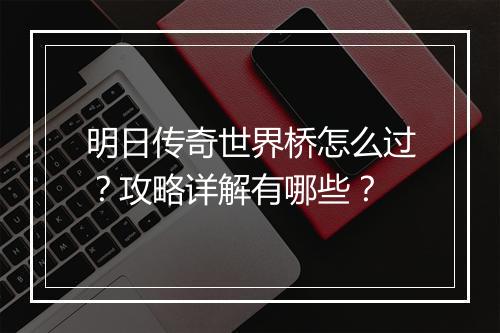 明日传奇世界桥怎么过？攻略详解有哪些？