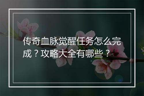 传奇血脉觉醒任务怎么完成？攻略大全有哪些？