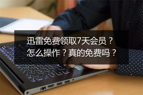迅雷免费领取7天会员？怎么操作？真的免费吗？