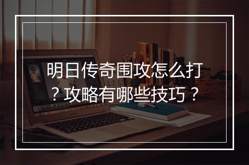 明日传奇围攻怎么打？攻略有哪些技巧？