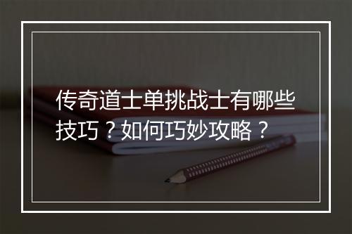 传奇道士单挑战士有哪些技巧？如何巧妙攻略？