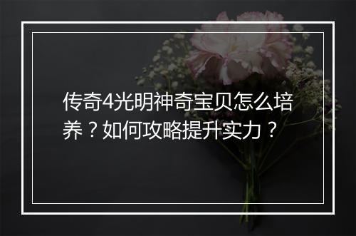 传奇4光明神奇宝贝怎么培养？如何攻略提升实力？