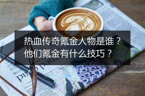 热血传奇氪金人物是谁？他们氪金有什么技巧？