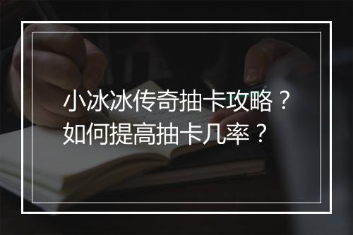 小冰冰传奇抽卡攻略？如何提高抽卡几率？