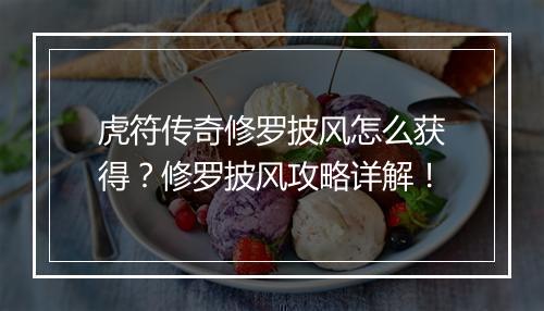 虎符传奇修罗披风怎么获得？修罗披风攻略详解！