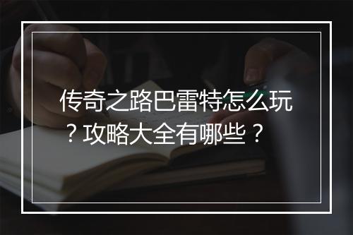 传奇之路巴雷特怎么玩？攻略大全有哪些？