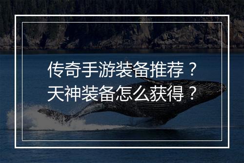 传奇手游装备推荐？天神装备怎么获得？