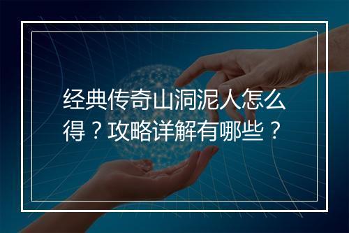 经典传奇山洞泥人怎么得？攻略详解有哪些？