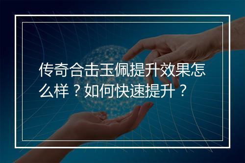 传奇合击玉佩提升效果怎么样？如何快速提升？