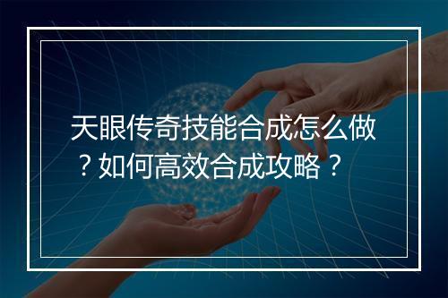 天眼传奇技能合成怎么做？如何高效合成攻略？