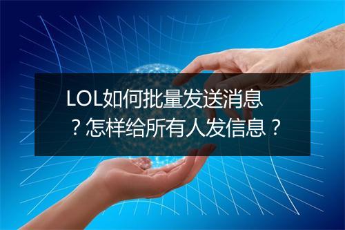 LOL如何批量发送消息？怎样给所有人发信息？