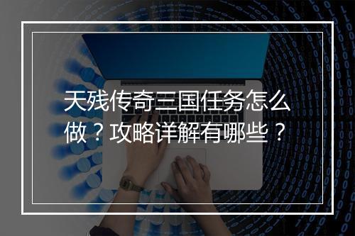 天残传奇三国任务怎么做？攻略详解有哪些？
