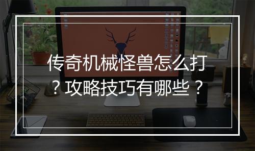 传奇机械怪兽怎么打？攻略技巧有哪些？