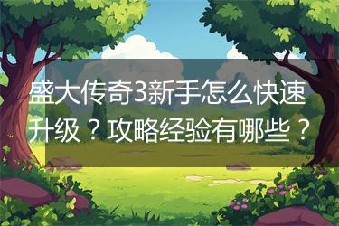 盛大传奇3新手怎么快速升级？攻略经验有哪些？
