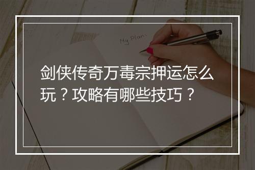 剑侠传奇万毒宗押运怎么玩？攻略有哪些技巧？