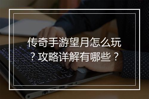 传奇手游望月怎么玩？攻略详解有哪些？