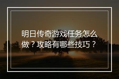 明日传奇游戏任务怎么做？攻略有哪些技巧？