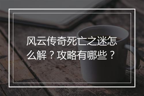 风云传奇死亡之迷怎么解？攻略有哪些？