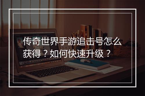 传奇世界手游追击号怎么获得？如何快速升级？