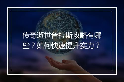 传奇逝世普拉斯攻略有哪些？如何快速提升实力？