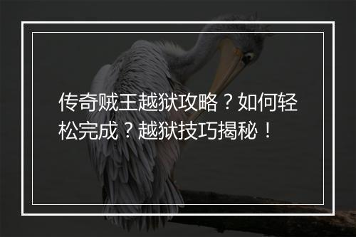 传奇贼王越狱攻略？如何轻松完成？越狱技巧揭秘！