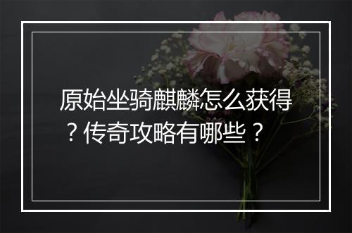 原始坐骑麒麟怎么获得？传奇攻略有哪些？