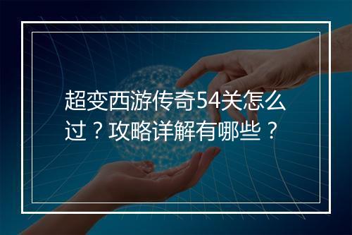 超变西游传奇54关怎么过？攻略详解有哪些？