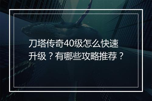 刀塔传奇40级怎么快速升级？有哪些攻略推荐？