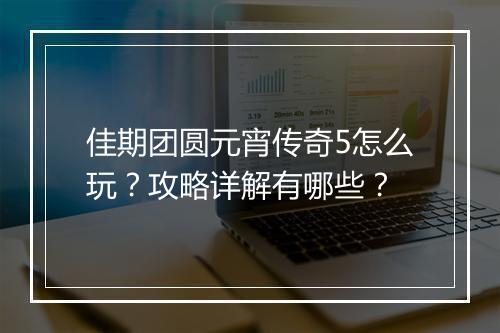 佳期团圆元宵传奇5怎么玩？攻略详解有哪些？
