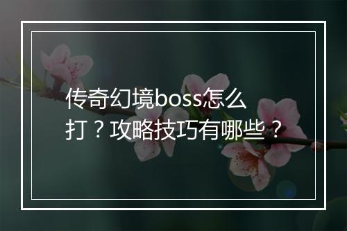 传奇幻境boss怎么打？攻略技巧有哪些？