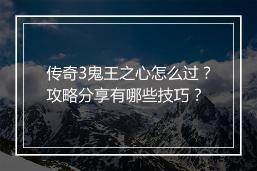 传奇3鬼王之心怎么过？攻略分享有哪些技巧？