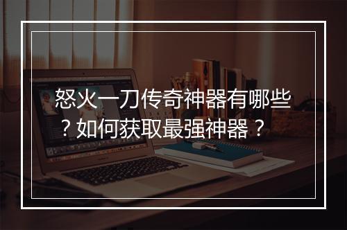 怒火一刀传奇神器有哪些？如何获取最强神器？