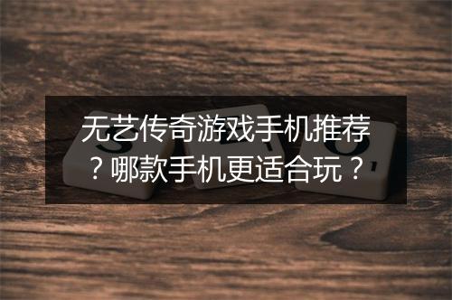无艺传奇游戏手机推荐？哪款手机更适合玩？