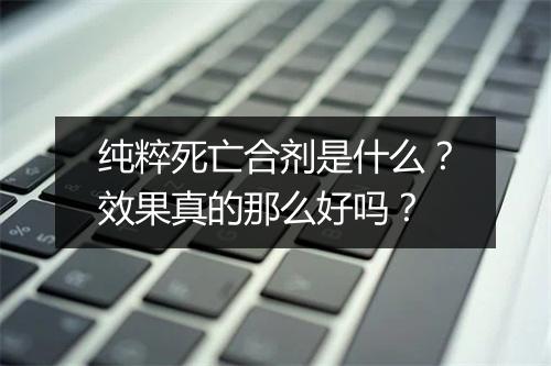 纯粹死亡合剂是什么？效果真的那么好吗？