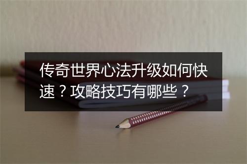传奇世界心法升级如何快速？攻略技巧有哪些？