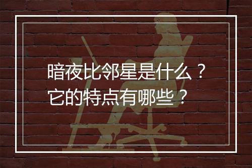 暗夜比邻星是什么？它的特点有哪些？