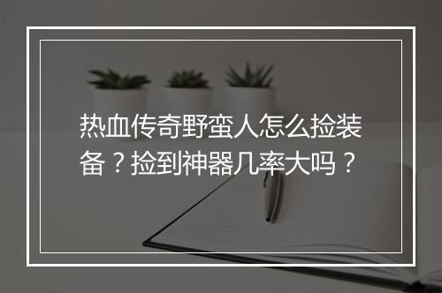 热血传奇野蛮人怎么捡装备？捡到神器几率大吗？