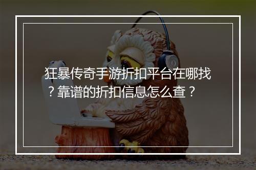 狂暴传奇手游折扣平台在哪找？靠谱的折扣信息怎么查？