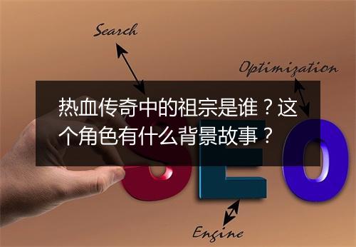 热血传奇中的祖宗是谁？这个角色有什么背景故事？