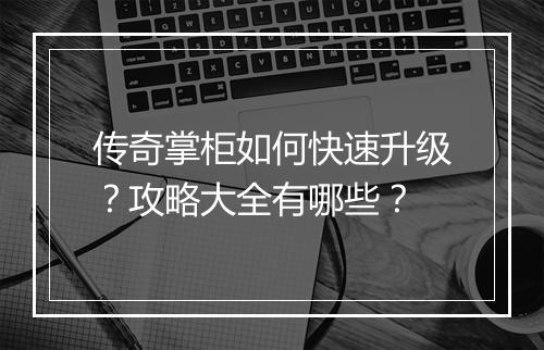 传奇掌柜如何快速升级？攻略大全有哪些？