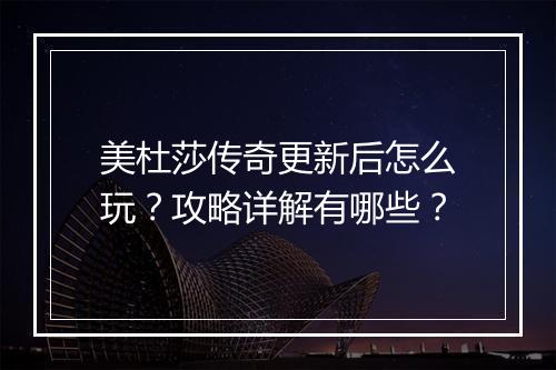 美杜莎传奇更新后怎么玩？攻略详解有哪些？