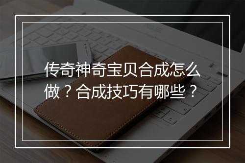 传奇神奇宝贝合成怎么做？合成技巧有哪些？