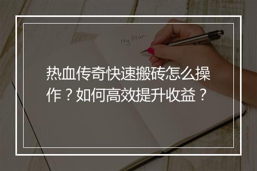 热血传奇快速搬砖怎么操作？如何高效提升收益？