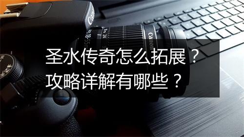 圣水传奇怎么拓展？攻略详解有哪些？